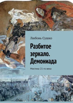 Разбитое зеркало. Демониада. Мистика 21-го века Любовь Сушко