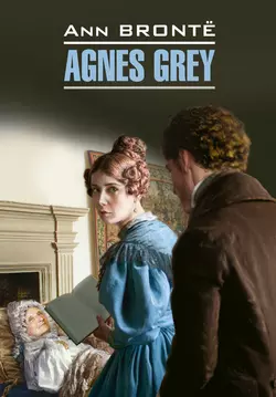 Agnes Grey / Агнес Грей. Книга для чтения на английском языке, Энн Бронте