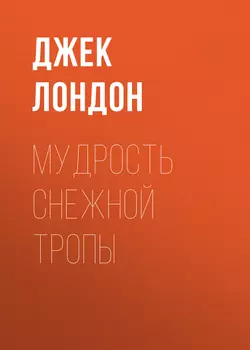 Мудрость снежной тропы, Джек Лондон