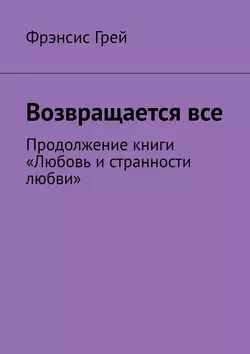 Возвращается все. Продолжение книги «Любовь и странности любви», Фрэнсис Грей