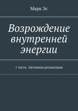 Возрождение внутренней энергии. 1 часть. Активная релаксация, Марк Эс