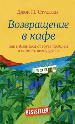 Возвращение в кафе. Как избавиться от груза проблем и поймать волну удачи Джон П. Стрелеки