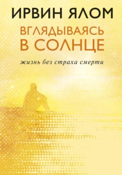 Вглядываясь в солнце. Жизнь без страха смерти, Ирвин Дэвид Ялом