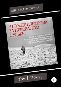 Что ждёт Дятлова за перевалом судьбы. Том 1. Поход Алессия Риторина