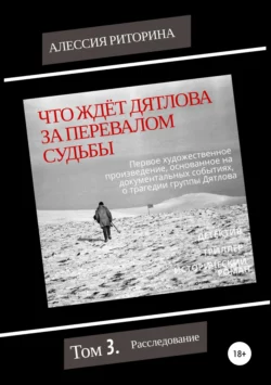 Что ждёт Дятлова за перевалом судьбы. Том 3. Расследование, Алессия Риторина