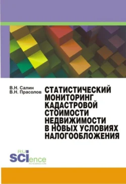 Статистический мониторинг кадастровой стоимости недвижимости в новых условиях налогообложения. Монография Виктор Прасолов и Виктор Салин