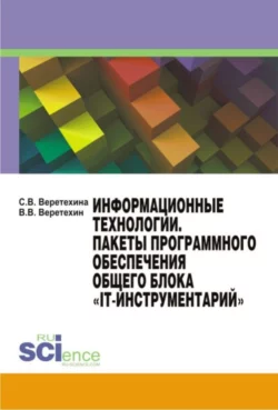 Информационные технологии. Пакеты программного обеспечения общего блока IT-инструментарий . (Бакалавриат). Учебное пособие., Вадим Веретехин