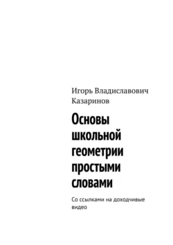 Основы школьной геометрии простыми словами. Со ссылками на доходчивые видео, Игорь Казаринов