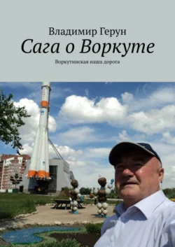 Сага о Воркуте. Воркутинская наша дорога, Владимир Герун