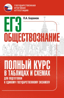 ЕГЭ. Обществознание. Полный курс в таблицах и схемах для подготовки к ЕГЭ Петр Баранов