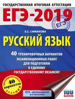 ЕГЭ-2019. Русский язык. 40 тренировочных вариантов экзаменационных работ для подготовки к единому государственному экзамену, Елена Симакова