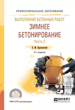 Выполнение бетонных работ: зимнее бетонирование. В 2 ч. Часть 2 3-е изд., испр. и доп. Учебное пособие для СПО, Борис Красновский