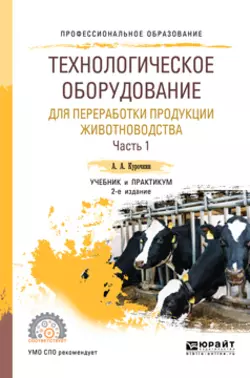 Технологическое оборудование для переработки продукции животноводства в 2 ч. Часть 1 2-е изд.  пер. и доп. Учебник и практикум для СПО Анатолий Курочкин