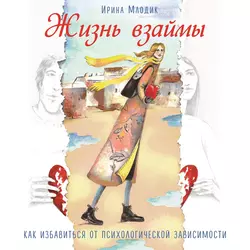 Жизнь взаймы. Как избавиться от психологической зависимости, Ирина Млодик