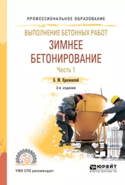 Выполнение бетонных работ: зимнее бетонирование. В 2 ч. Часть 1 3-е изд., испр. и доп. Учебное пособие для СПО, Борис Красновский