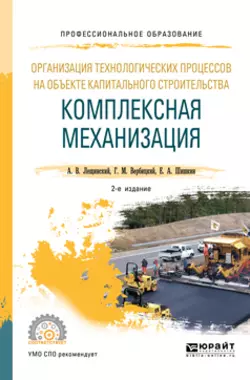 Организация технологических процессов на объекте капитального строительства: комплексная механизация 2-е изд., испр. и доп. Учебное пособие для СПО, Александр Лещинский