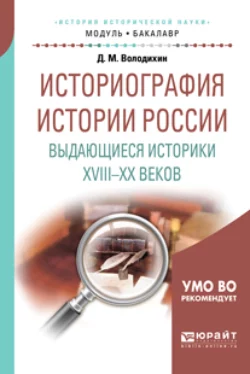 Историография истории России. Выдающиеся историки XVIII – XX веков. Учебное пособие для академического бакалавриата, Дмитрий Володихин