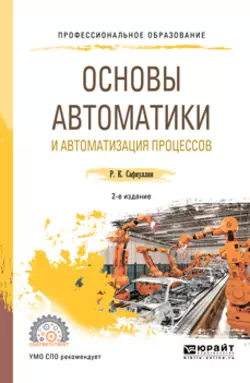 Основы автоматики и автоматизация процессов 2-е изд., испр. и доп. Учебное пособие для СПО, Рафаиль Сафиуллин