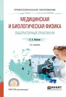 Медицинская и биологическая физика. Лабораторный практикум 2-е изд., испр. и доп. Учебное пособие для СПО, Альберт Васильев