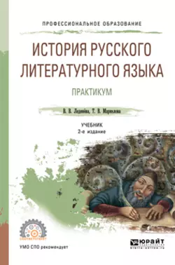 История русского литературного языка. Практикум 2-е изд.  испр. и доп. Учебное пособие для СПО Татьяна Маркелова и Валентина Леденёва