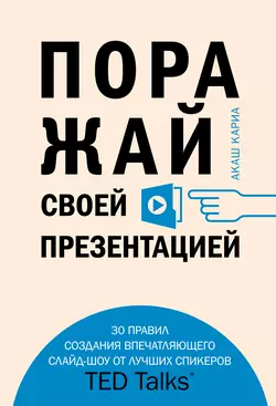 Поражай своей презентацией. 30 правил создания впечатляющего слайд-шоу от лучших спикеров TED Talks, Акаш Кариа