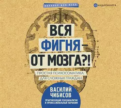 Вся фигня – от мозга?! Простая психосоматика для сложных граждан, Василий Чибисов