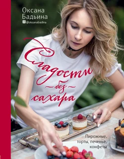 Сладости без сахара. Пирожные, торты, печенье, конфеты, Оксана Бадьина