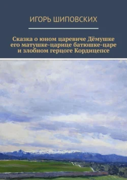 Сказка о юном царевиче Дёмушке  его матушке-царице  батюшке-царе и злобном герцоге Кордицепсе. Новелла-сказка Игорь Шиповских