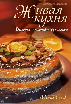 Живая кухня. Десерты и коктейли без сахара, Анастасия Савитская