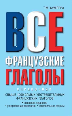 Все французские глаголы: основные трудности  употребление предлогов  неправильные формы Татьяна Кумлева