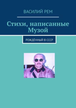 Стихи  написанные Музой. Рождённый в СССР Василий Рем