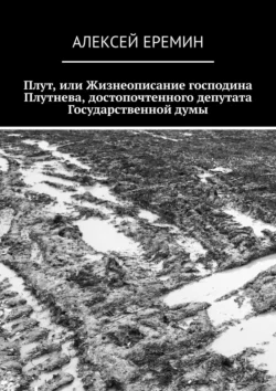 Плут  или Жизнеописание господина Плутнева  достопочтенного депутата Государственной думы Алексей Еремин