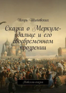 Сказка о Меркуле-удальце и его своевременном прозрении. Новелла-сказка, Игорь Шиповских