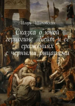 Сказка о юной герцогине Кейт и её сражениях с черными рыцарями. Новелла-сказка, Игорь Шиповских