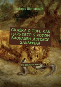 Сказка о том  как царь Пётр с котом Василием договор заключал. Новелла-сказка Игорь Шиповских