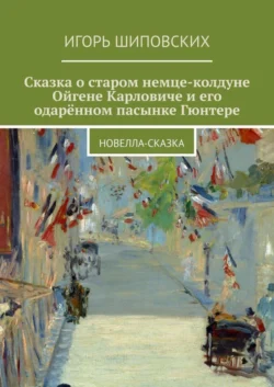 Сказка о старом немце-колдуне Ойгене Карловиче и его одарённом пасынке Гюнтере. Новелла-сказка, Игорь Шиповских