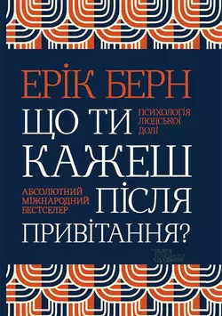 Що ти кажеш після привітання? Психологія людської долі Ерік Берн