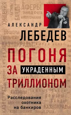 Погоня за украденным триллионом. Расследования охотника на банкиров, Александр Лебедев