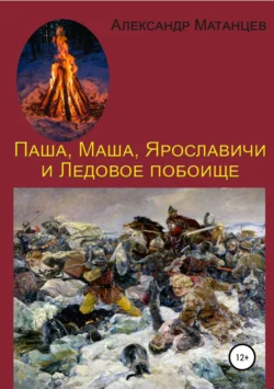 Паша  Маша  Ярославичи и Ледовое побоище Александр Матанцев