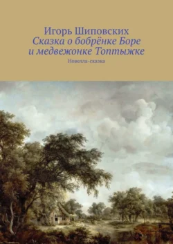 Сказка о бобрёнке Боре и медвежонке Топтыжке. Новелла-сказка, Игорь Шиповских