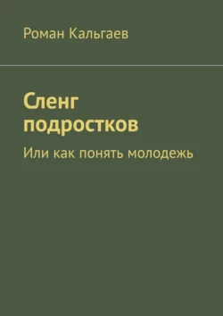 Сленг подростков. Или как понять молодежь, Роман Кальгаев