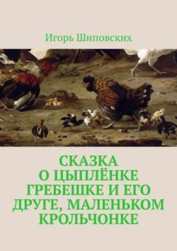 Сказка о цыплёнке Гребешке и его друге  маленьком крольчонке. Новелла-сказка Игорь Шиповских