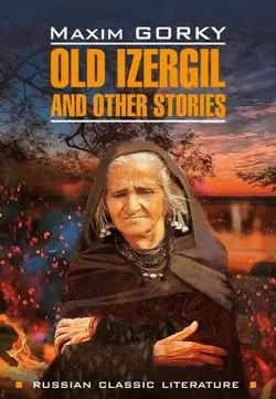 Old Izergil and other stories  Старуха Изергиль и другие рассказы. Книга для чтения на английском языке Максим Горький