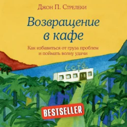 Возвращение в кафе. Как избавиться от груза проблем и поймать волну удачи, Джон П. Стрелеки