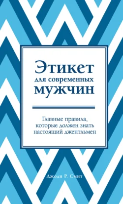 Этикет для современных мужчин. Главные правила, которые должен знать настоящий джентльмен, Джоди Р. Смит