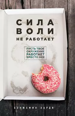 Сила воли не работает. Пусть твое окружение работает вместо нее Бенжамин Харди