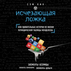 Исчезающая ложка, или Удивительные истории из жизни периодической таблицы Менделеева, Сэм Кин