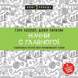 Начни с главного! 1 удивительно простой закон феноменального успеха, Джей Папазан