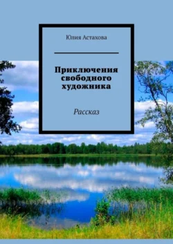 Приключения свободного художника. Рассказ, Юлия Астахова