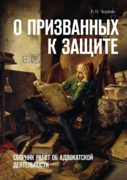 О призванных к защите. Сборник работ об адвокатской деятельности, Рустам Чернов